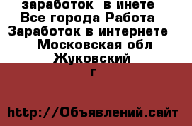  заработок  в инете - Все города Работа » Заработок в интернете   . Московская обл.,Жуковский г.